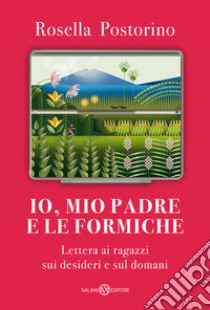 Io, mio padre e le formiche. Lettera ai ragazzi sui desideri e sul domani libro di Postorino Rosella