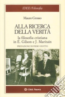 Alla ricerca della verità. La filosofia cristiana di É. Gilson e J. Maritain libro di Grosso Mauro