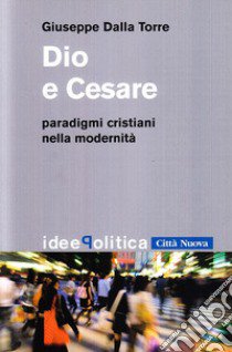 Dio e Cesare. Paradigmi cristiani nella modernità libro di Dalla Torre Giuseppe