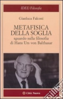 Metafisica della soglia. Sguardo sulla filosofia di Hans Urs von Balthasar libro di Falconi Gianluca