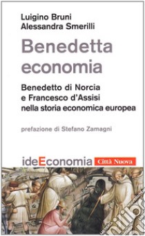 Benedetta economia. Benedetto da Norcia e Francesco d'Assisi nella storia economica europea libro di Bruni Luigino; Smerilli Alessandra