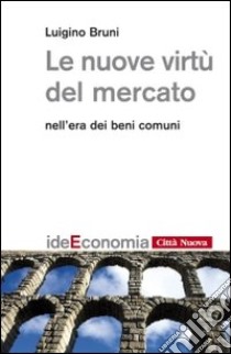 Le nuove virtù del mercato nell'era dei beni comuni libro di Bruni Luigino