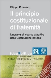 Il principio costituzionale di fraternità. Itinerario di ricerca a partire dalla Costituzione Italiana libro di Pizzolato Filippo