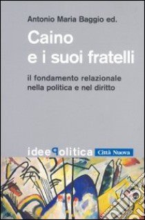 Caino e i suoi fratelli. Il fondamento relazionale nella politica e nel diritto libro di Baggio A. M. (cur.)