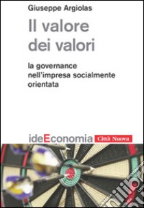 Il valore dei valori. La governance nell'impresa socialmente orientata libro di Argiolas Giuseppe