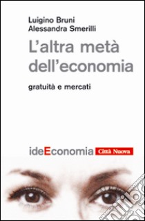 L'altra metà dell'economia. Gratuità e mercati libro di Bruni Luigino; Smerilli Alessandra