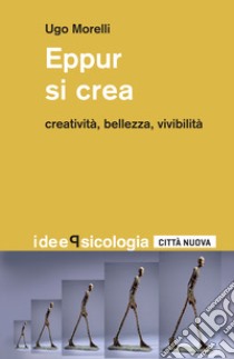 Eppur si crea. Creatività, bellezza, vivibilità libro di Morelli Ugo