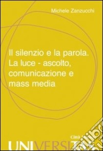 Il silenzio e la parola. La luce, ascolto, comunicazione e mass media libro di Zanzucchi Michele