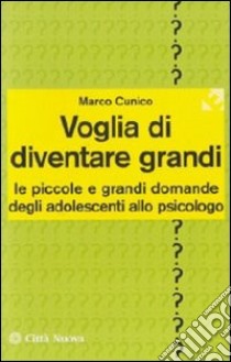 Voglia di diventare grandi. Le piccole e grandi domande degli adolescenti allo psicologo libro di Cunico Marco