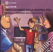 Protagonisti della nostra vita. Superare la dipendenza dalla pornografia libro di Perrotti Laura