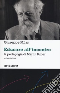 Educare all'incontro. La pedagogia di Martin Buber. Nuova ediz. libro di Milan Giuseppe