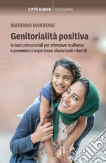 Genitorialità positiva. Le basi psicosociali per stimolare resilienza e prevenire le esperienze sfavorevoli infantili libro di Iavarone Mariano