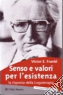 Senso e valori per l'esistenza. La risposta della logoterapia libro di Frankl Viktor E.