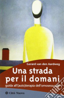 Una strada per il domani. Guida all'(auto)terapia dell'omosessualità libro di Van den Aardweg Gerard