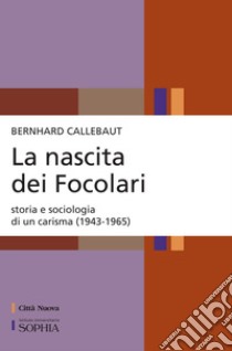 La nascita dei Focolari. Storia e sociologia di un carisma (1943-1965) libro di Callebaut Bernhard