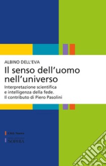 Il senso dell'uomo nell'universo. Interpretazione scientifica e intelligenza della fede. Il contributo di Piero Pasolini libro di Dell'eva Albino