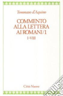 Commento alla Lettera ai romani. Vol. 1: cap. I-VIII libro di Tommaso d'Aquino (san); De Santis U. (cur.); Rossi M. M. (cur.)