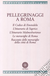 Pellegrinaggi a Roma. Il codice di Einsiedeln. L'itinerario di Sigerico. L'itinerario malmesburiense. Le meraviglie di Roma... libro di Miglio M. (cur.)