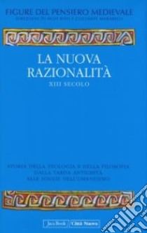 La nuova razionalità XIII secolo. Storia della teologia e della filosofia dalla tarda antichità alle soglie dell'umanesimo libro