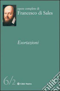 Le esortazioni. Vol. 6/2 libro di Francesco di Sales (san); Balbone G. (cur.); Gioia G. (cur.); Balbone G. (cur.)