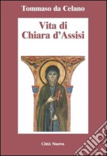 Vita di Chiara d'Assisi. Testamento, lettere, benedizioni di santa Chiara libro di Tommaso da Celano; Casoli G. (cur.)