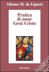 Pratica di amar Gesù Cristo libro di Liguori Alfonso Maria de' (sant'); Desideri F. (cur.)