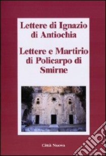 Lettere di Ignazio di Antiochia. Lettere e martirio di Policarpo di Smirne libro di Ignazio d'Antiochia (sant')