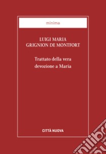 Trattato della vera devozione a Maria libro di Grignion de Montfort Louis-Marie (santo); Cortinovis B. (cur.)