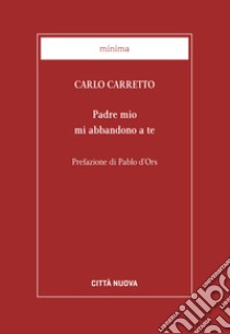 Padre mio mi abbandono a te libro di Carretto Carlo