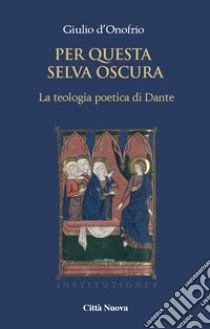 Per questa selva oscura. La teologia poetica di Dante. Vol. 1: La gioventute libro di D'Onofrio Giulio