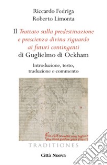 Il «Trattato sulla predestinazione e prescienza divina riguardo ai futuri contingenti» di Guglielmo di Ockham. Introduzione, testo, traduzione e commento libro di Fedriga Riccardo; Limonta Roberto