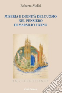 Miseria e dignità dell'uomo nel pensiero di Marsilio Ficino libro di Melisi Roberto