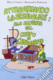 Attraversando la sessualità. Vol. 1: Alla scoperta del corpo in cambiamento libro di Cunico Marco; Padovani Alessandro