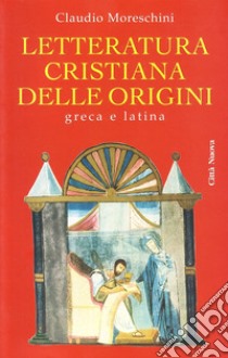 Letteratura cristiana delle origini. Greca e latina libro di Moreschini Claudio