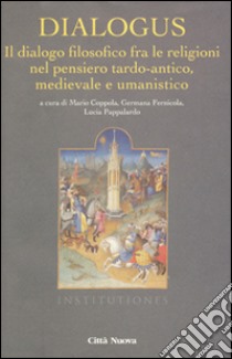 Dialogus. Il dialogo filosofico fra le religioni nel pensiero tardo-antico, medievale e umanistico libro di Coppola M. (cur.); Fernicola G. (cur.); Pappalardo L. (cur.)