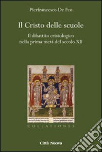 Il Cristo delle scuole. Il dibattito cristologico nella prima metà del secolo XII libro di De Feo Pierfrancesco