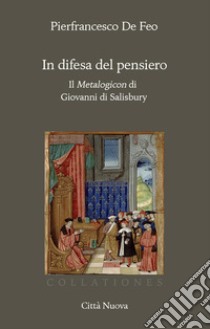 In difesa del pensiero. Il Metalogicon di Giovanni di Salisbury libro di De Feo Pierfrancesco