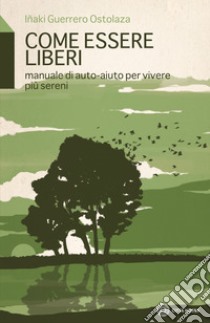 Come essere liberi. Manuale di auto-aiuto per vivere più sereni libro di Guerrero Ostolaza Inaki