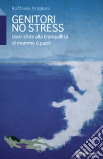 Genitori no stress. Dieci sfide alla tranquillità di mamma e papà libro di Arigliani Raffaele