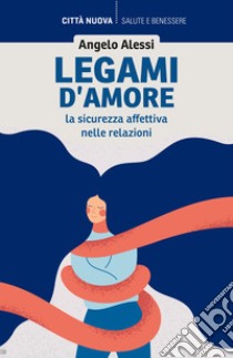 Legami d'amore. La sicurezza affettiva nelle relazioni libro di Alessi Angelo