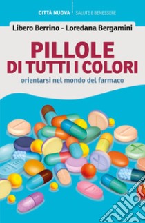 Pillole di tutti i colori. Orientarsi nel mondo del farmaco libro di Berrino Libero; Bergamini Loredana