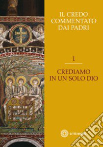 Il credo commentato dai padri. Vol. 1: Crediamo in un solo Dio libro di Curzel C. (cur.)