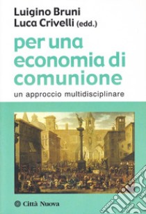 Per una economia di comunione. Un approccio multidisciplinare libro di Bruni L. (cur.); Crivelli L. (cur.)