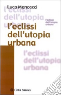 L'Eclissi dell'utopia urbana libro di Mencacci Luca