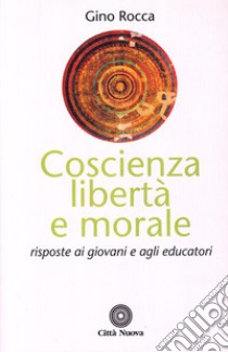 Coscienza, libertà e morale. Risposte ai giovani e agli educatori libro di Rocca Gino