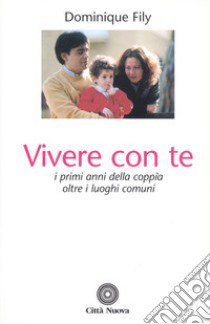 Vivere con te. I primi anni della coppia oltre i luoghi comuni libro di Fily Dominique