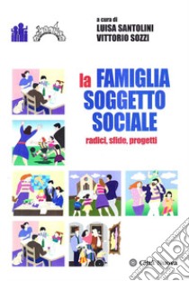 La famiglia soggetto sociale. Radici, sfide, progetti libro di Santolini Luisa; Sozzi Vittorio