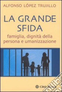 La grande sfida. Famiglia, dignità della persona e umanizzazione libro di López Trujillo Alfonso