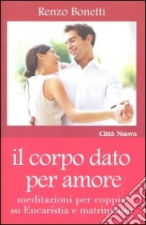 Il corpo dato per amore. Meditazioni per coppie su eucaristia e matrimonio libro di Bonetti Renzo