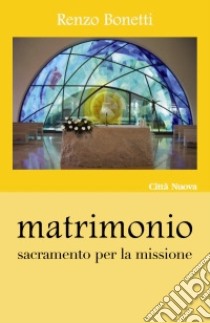 Matrimonio. Sacramento per la missione libro di Bonetti Renzo